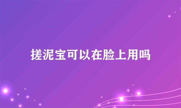 搓泥宝可以在脸上用吗
