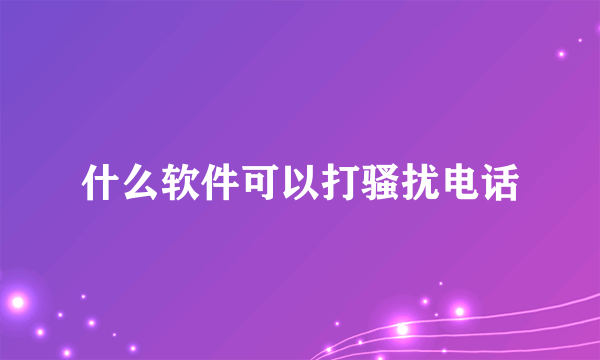 什么软件可以打骚扰电话