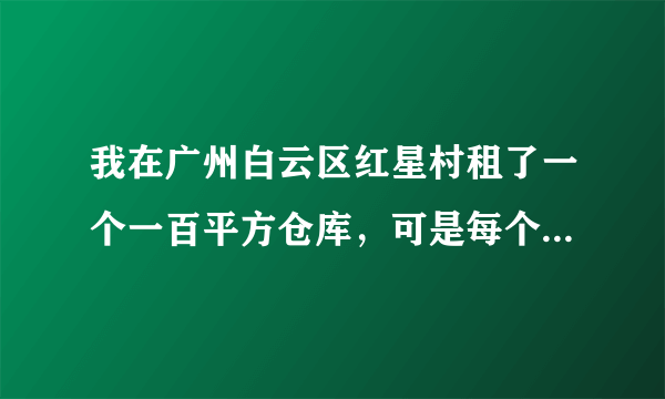 我在广州白云区红星村租了一个一百平方仓库，可是每个月要交100治安费和100卫生费