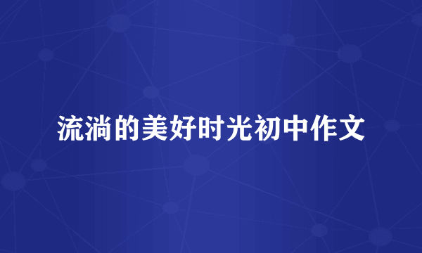 流淌的美好时光初中作文