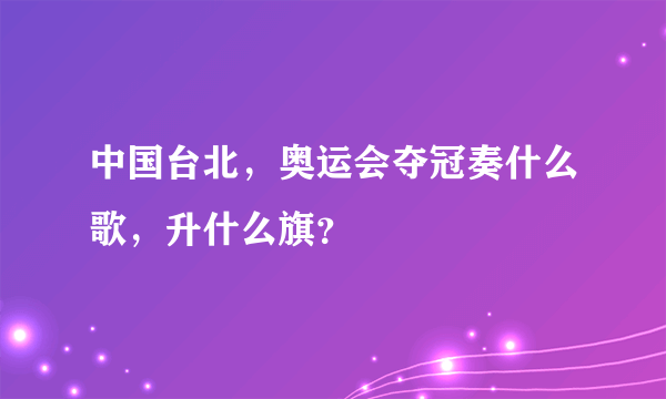 中国台北，奥运会夺冠奏什么歌，升什么旗？