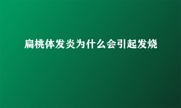 扁桃体发炎为什么会引起发烧