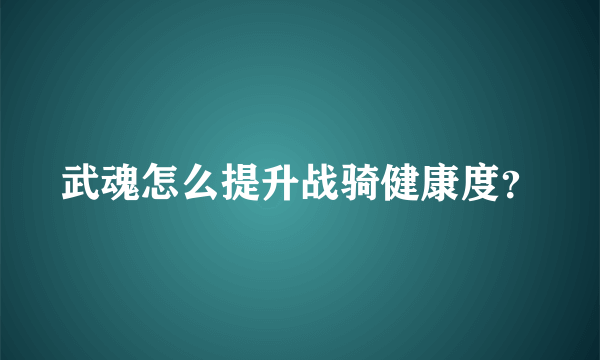 武魂怎么提升战骑健康度？