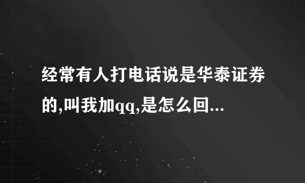 经常有人打电话说是华泰证券的,叫我加qq,是怎么回事\