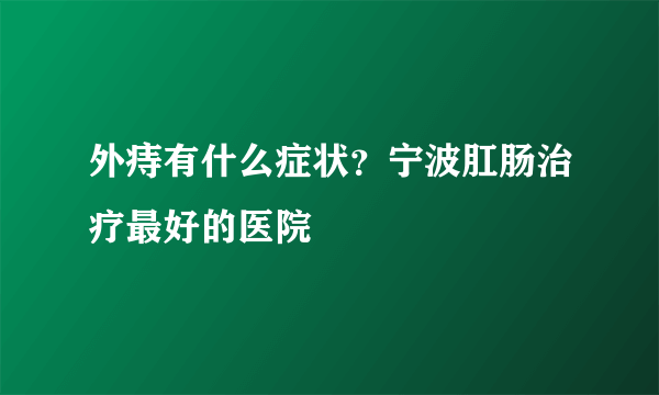 外痔有什么症状？宁波肛肠治疗最好的医院