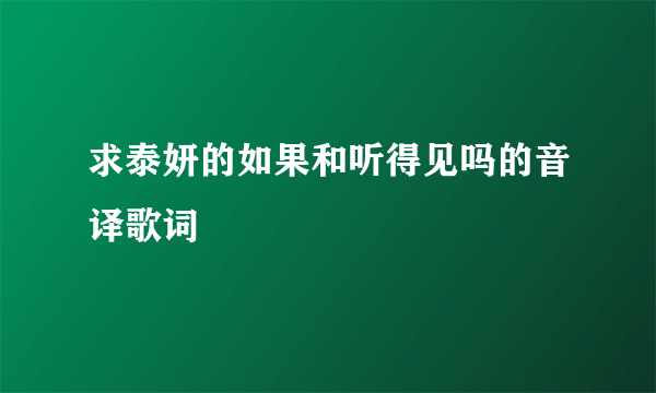求泰妍的如果和听得见吗的音译歌词