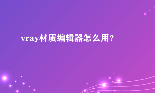 vray材质编辑器怎么用？