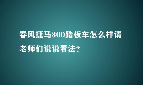 春风捷马300踏板车怎么样请老师们说说看法？