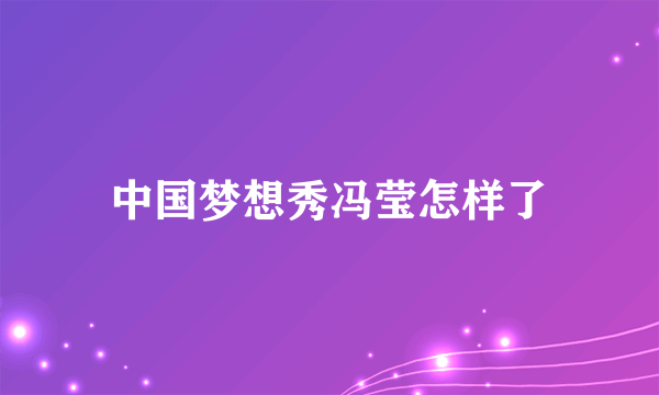 中国梦想秀冯莹怎样了