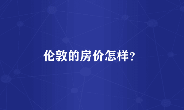 伦敦的房价怎样？