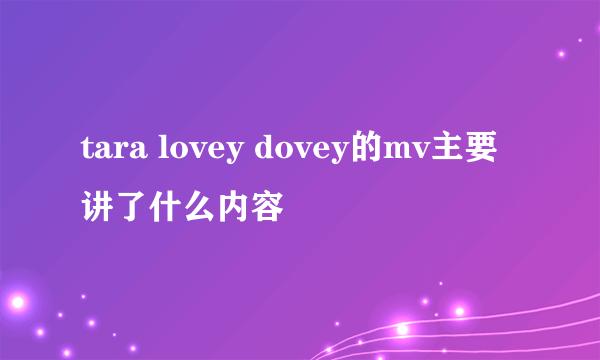 tara lovey dovey的mv主要讲了什么内容