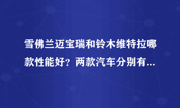 雪佛兰迈宝瑞和铃木维特拉哪款性能好？两款汽车分别有哪些优势？