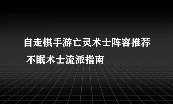 自走棋手游亡灵术士阵容推荐 不眠术士流派指南