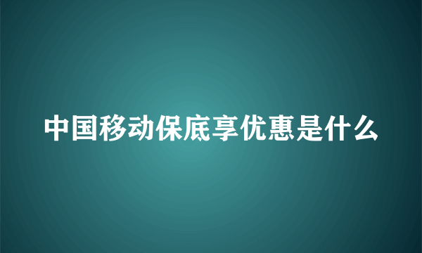 中国移动保底享优惠是什么