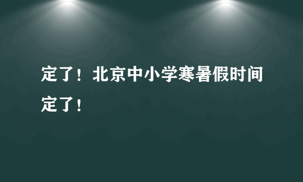 定了！北京中小学寒暑假时间定了！