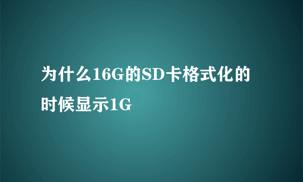 为什么16G的SD卡格式化的时候显示1G