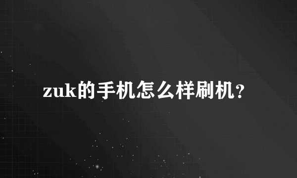 zuk的手机怎么样刷机？