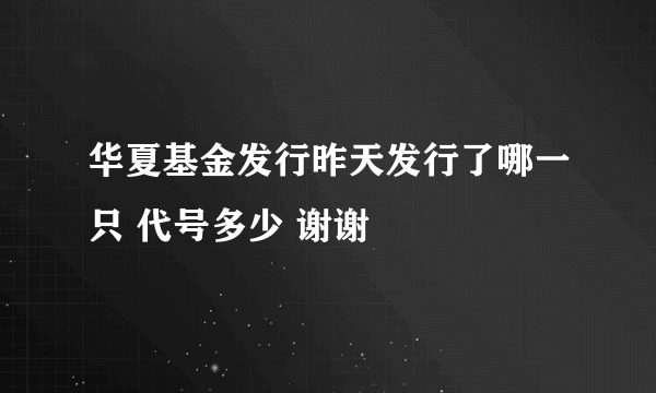 华夏基金发行昨天发行了哪一只 代号多少 谢谢