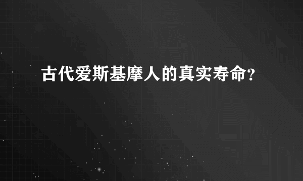 古代爱斯基摩人的真实寿命？