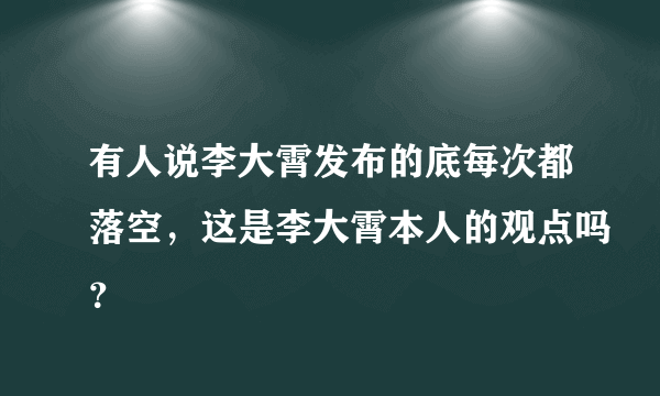 有人说李大霄发布的底每次都落空，这是李大霄本人的观点吗？