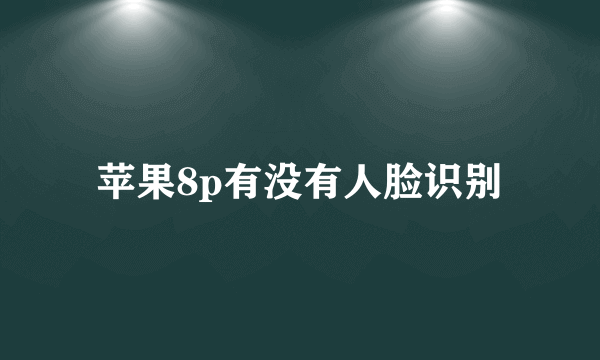 苹果8p有没有人脸识别