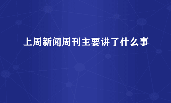 上周新闻周刊主要讲了什么事