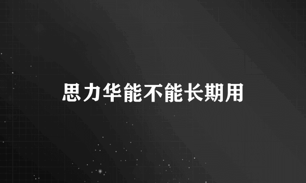 思力华能不能长期用