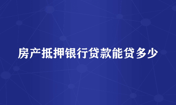 房产抵押银行贷款能贷多少