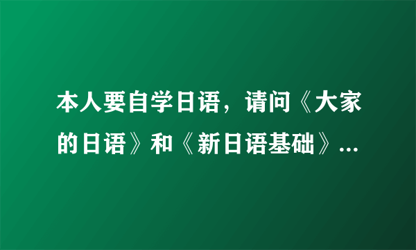 本人要自学日语，请问《大家的日语》和《新日语基础》哪个更好?