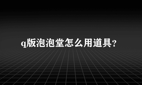 q版泡泡堂怎么用道具？