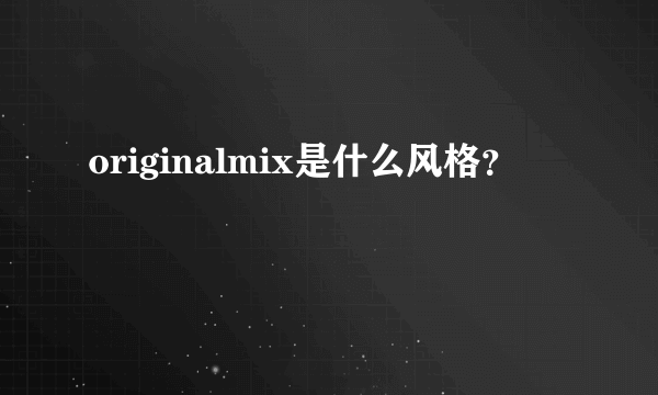 originalmix是什么风格？