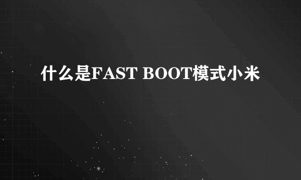 什么是FAST BOOT模式小米