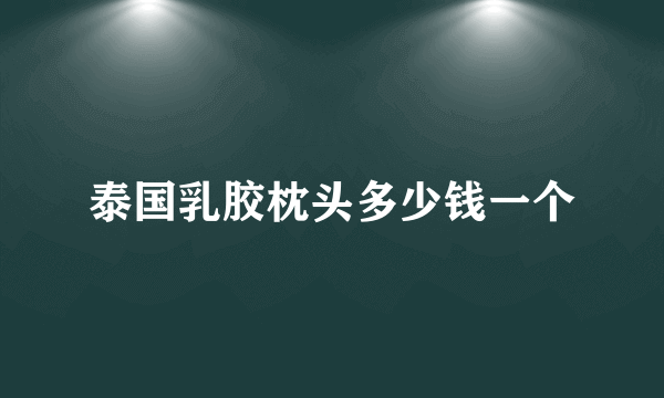 泰国乳胶枕头多少钱一个