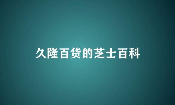 久隆百货的芝士百科