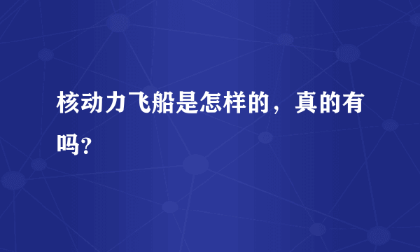 核动力飞船是怎样的，真的有吗？