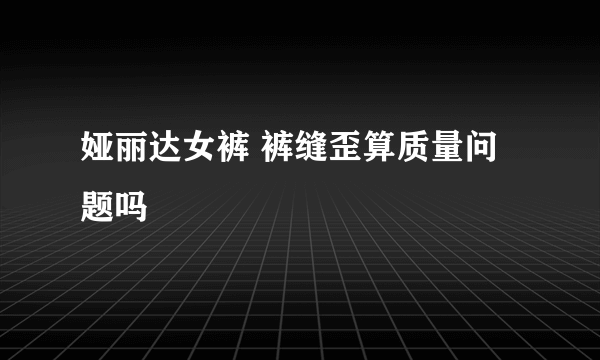 娅丽达女裤 裤缝歪算质量问题吗