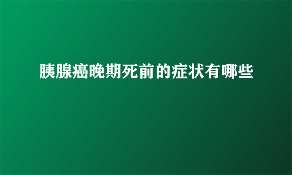 胰腺癌晚期死前的症状有哪些