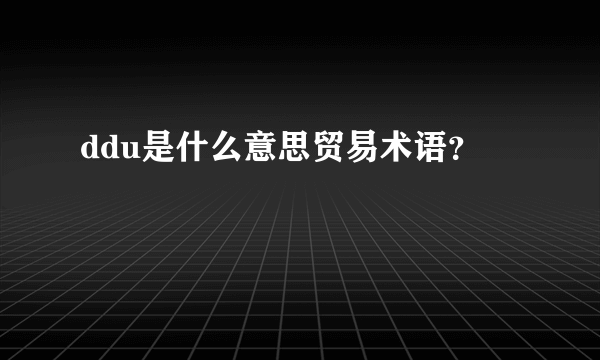 ddu是什么意思贸易术语？
