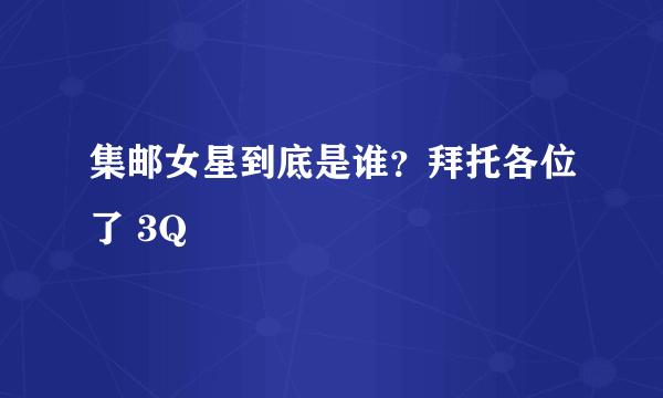集邮女星到底是谁？拜托各位了 3Q