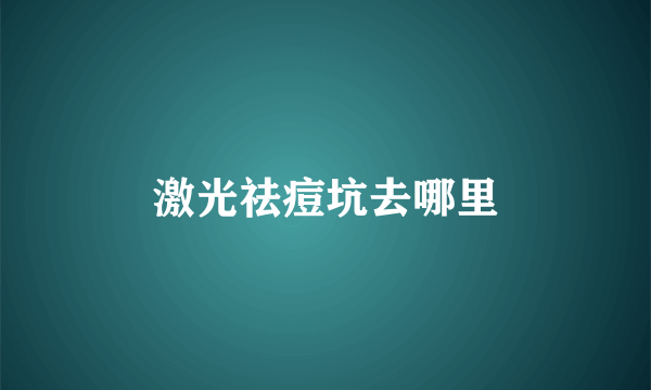 激光祛痘坑去哪里