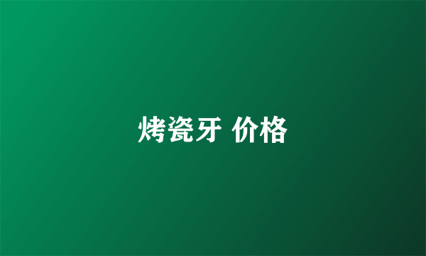 烤瓷牙 价格