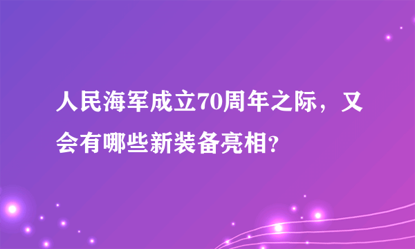人民海军成立70周年之际，又会有哪些新装备亮相？