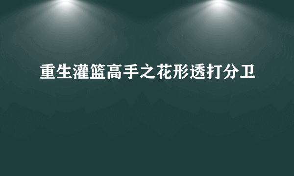 重生灌篮高手之花形透打分卫