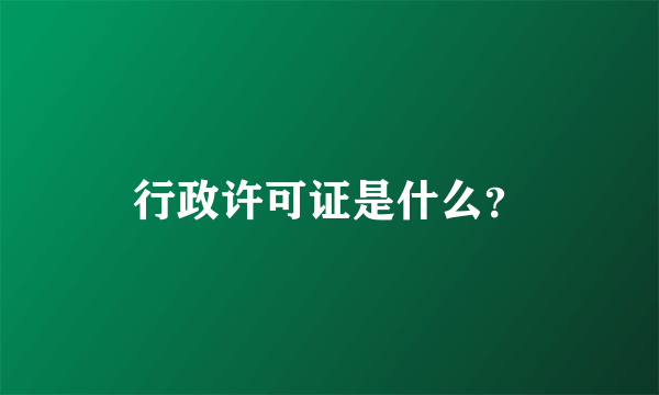 行政许可证是什么？