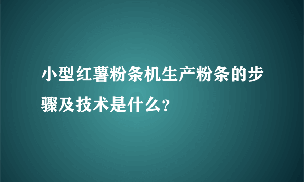 小型红薯粉条机生产粉条的步骤及技术是什么？