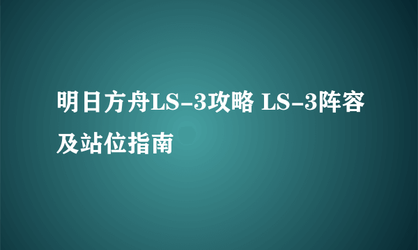 明日方舟LS-3攻略 LS-3阵容及站位指南