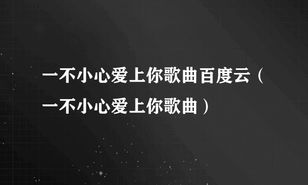 一不小心爱上你歌曲百度云（一不小心爱上你歌曲）