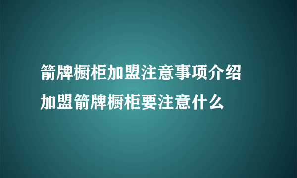 箭牌橱柜加盟注意事项介绍  加盟箭牌橱柜要注意什么