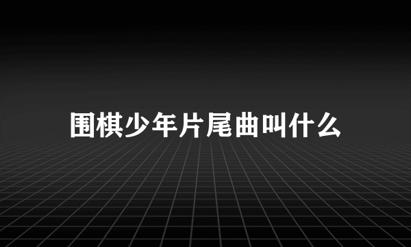 围棋少年片尾曲叫什么