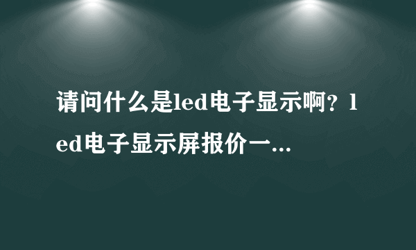 请问什么是led电子显示啊？led电子显示屏报价一般是多少呢？